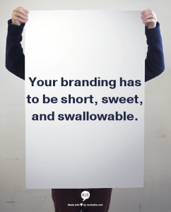 Your branding has to be short, sweet, and swallowable.