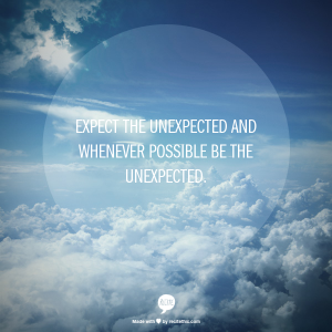 Expect the unexpected and whenever possible be the unexpected.