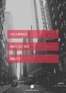 Live a mindset. Don't just talk about it.
