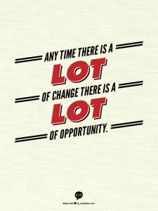 Any time there is a lot of change there is a lot of opportunity.