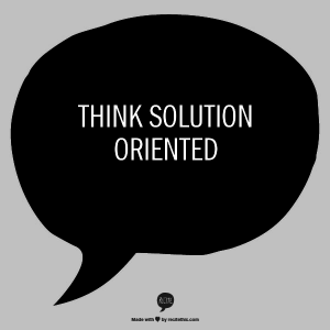 Think solution oriented.
