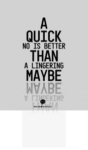 A quick no is better than a lingering maybe.