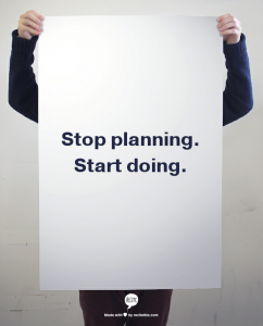 Stop planning. Start doing.