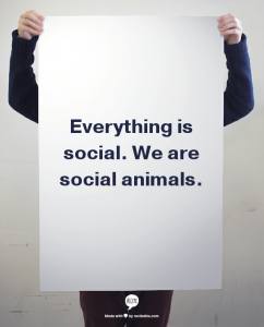 Everything is social. We are social animals.