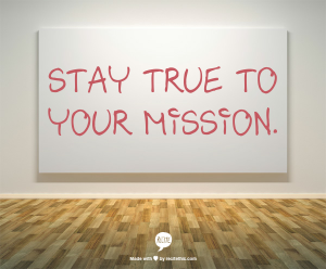 Stay true to your mission.