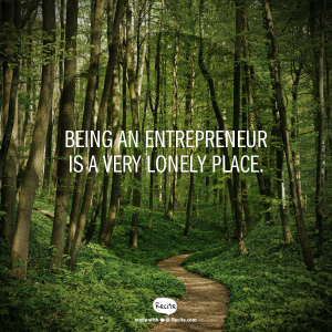 Being an entrepreneur is a very lonely place.