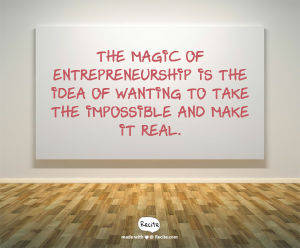 The magic of entrepreneurship is the idea of wanting to take the impossible and make it real.