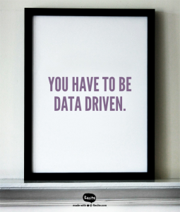You have to be data driven.