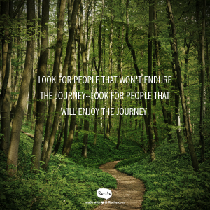 Look for people that won't endure the journey--look for people that will enjoy the journey.