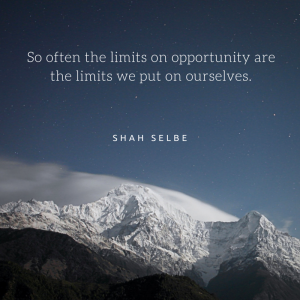 So often the limits on opportunity are the limits we put on ourselves.