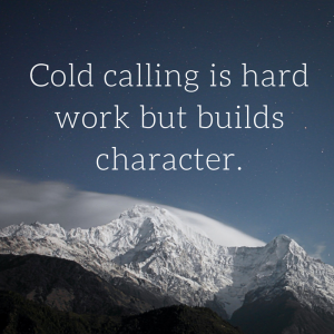 Cold calling is hard work but builds character.