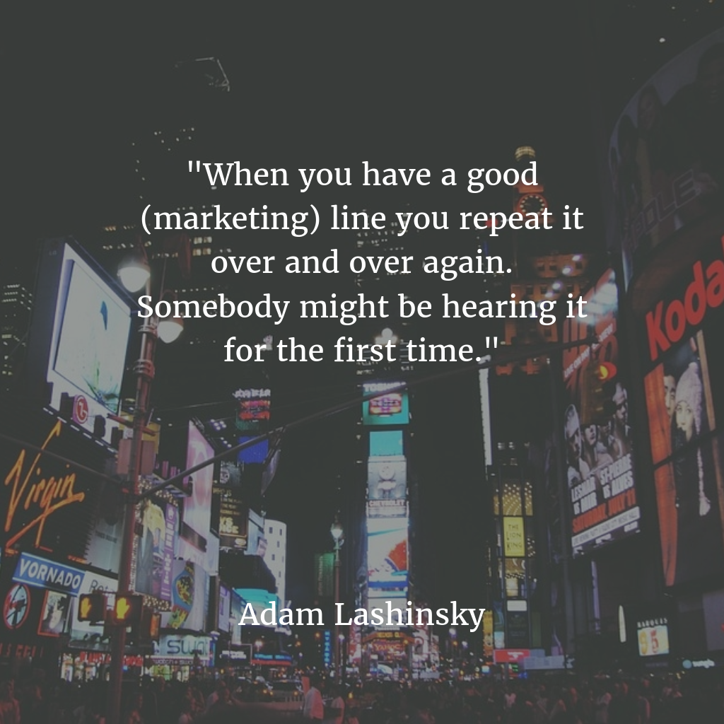 When you have a good (marketing) line you repeat it over and over again. Somebody might be hearing it for the first time.