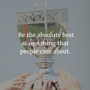 Be the absolute best and one thing that people care about.